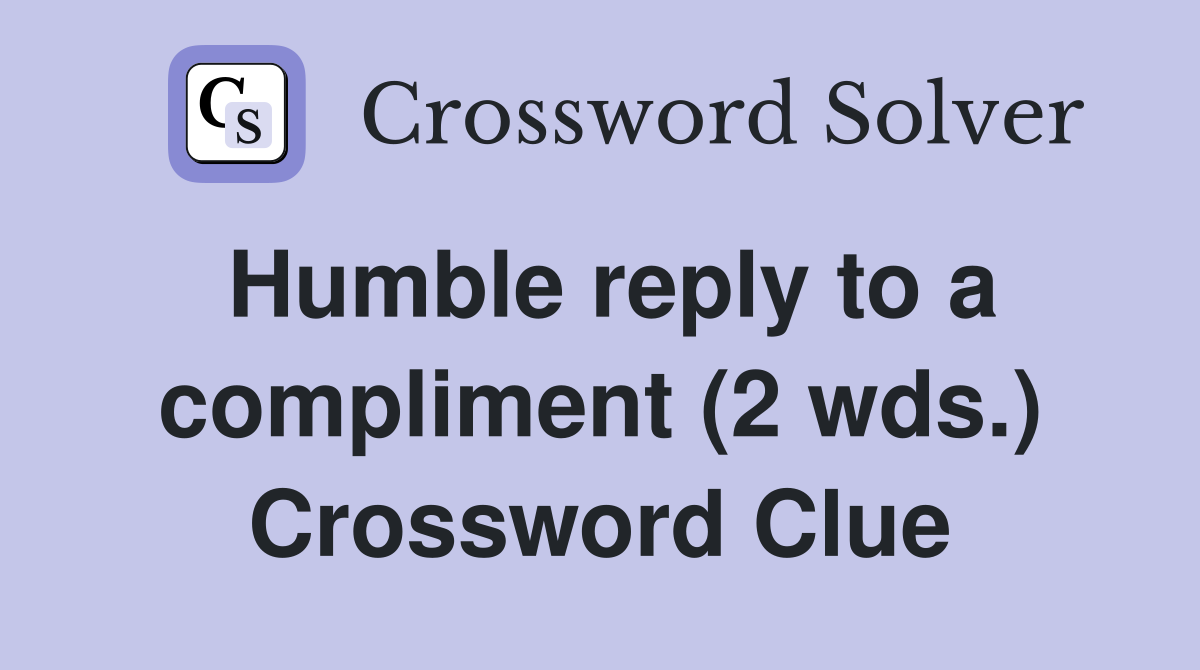 humble-reply-to-a-compliment-2-wds-crossword-clue-answers